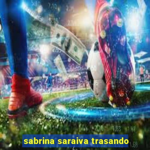 sabrina saraiva trasando